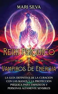 Reiki Psquico y Vampiros de Energa: La gua definitiva de la curacin con las manos y la proteccin...