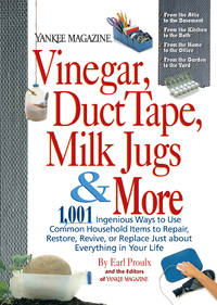 Yankee Magazine Vinegar, Duct Tape, Milk Jugs &amp; More: 1,001 Ingenious Ways to Use Common Household Items to Repair, Restore, Revive, or Replace Just about ... in Your Life (Yankee Magazine Guidebook) by Earl Proulx, The Editors of Yankee Magazine - February 2004