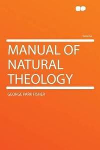 Manual of Natural Theology by George Park Fisher - 2012-01-10