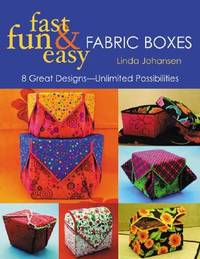 Fast, Fun & Easy Fabric Boxes: 8 Great Designs-Unlimited Possibilities