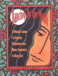 dancing up the moon - a womans guide to creating traditions that bring sacredness