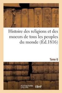 Histoire Des Religions Et Des Moeurs de Tous Les Peuples Du Monde. Tome 6 (French Edition)