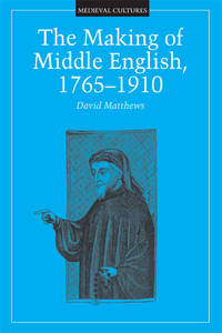 The Making of Middle English, 1765-1910 (Medieval Cultures, Vol 18)