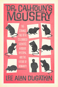 Dr. Calhoun's Mousery: The Strange Tale of a Celebrated Scientist, a Rodent Dystopia, and the...