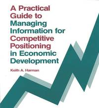 A Practical Guide to Managing Information for Competitive Positioning in Economic Development (Contemporary Studies in Information Management, Policies, and Services)
