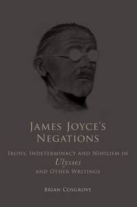 James Joyce's Negations: Irony, Indeterminacy and Nihilism in "Ulysses" and Other Writings by Brian Cosgrove - Hardcover - 2007 - from Bennor Books (SKU: 005331)