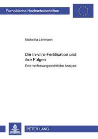 Die In-Vitro-Fertilisation Und Ihre Folgen: Eine Verfassungsrechtliche Analyse (Europaische...