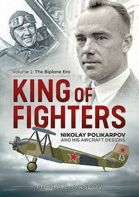 King of Fighters: Nikolay Polikarpov and his Aircraft Designs: Volume 1 - The Biplane Era