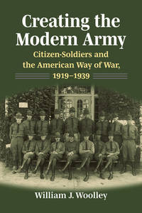 Creating the Modern Army: Citizen-Soldiers and the American Way of War, 1919-1939