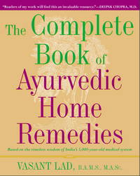 The Complete Book of Ayurvedic Home Remedies Based on the Timeless Wisdom  of India's 5,000-Year-Old Medical System