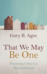 That We May Be One: Practicing Unity in a Divided Church [Paperback] Agee, Gary B