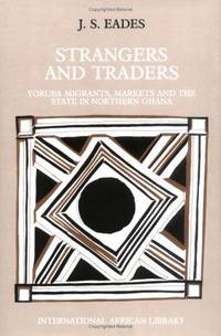 Strangers and Traders: Yoruba Migrants, Markets and the State in Northern Ghana (International African Library EUP) by Eades, Jeremy - 1993-08-31