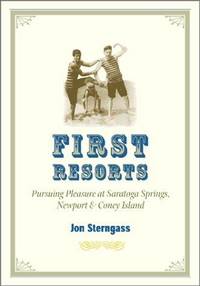First Resorts: Pursuing Pleasure at Saratoga Springs, Newport, and Coney Island by Jon Sterngass - First Edition, first printing. - 2001 - from Old Bag Lady Books (SKU: 9108)