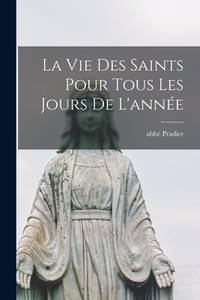 La Vie Des Saints Pour Tous Les Jours De L'année (French Edition)