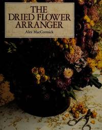 The Dried Flower Arranger MacCormick, Alex by MacCormick, Alex - 1992-10-16