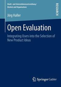 Open Evaluation: Integrating Users into the Selection of New Product Ideas (Markt- und Unternehmensentwicklung Markets and Organisations)
