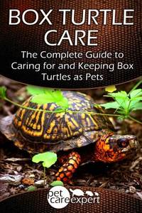 Box Turtle Care: The Complete Guide to Caring for and Keeping Box Turtles as Pets (Pet Care Expert)
