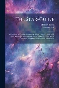 The Star-guide; a List of the the Most Remarkable Celestial Objects Visible With Small Telescopes...