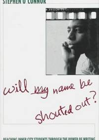 WILL MY NAME BE SHOUTED OUT?: Reaching Inner City Students Through the Power of Writing by Stephen O'connor - 1996-04-17