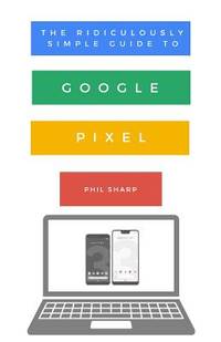 The Ridiculously Simple Guide to Google Pixel: A Beginners Guide to Pixel 3, Pixel Slate and...