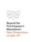Beyond the First Emperor's Mausoleum  New Perspectives on Qin Art