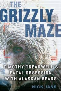 The Grizzly Maze: Timothy Treadwell&#039;s Fatal Obsession with Alaskan Bears by Nick Jans - 2005-07-07