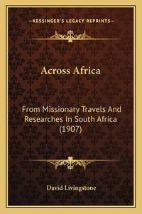 Across Africa: From Missionary Travels And Researches In South Africa (1907)