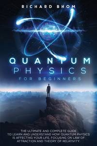 Quantum Physics for Beginners: The Ultimate and Complete Guide to Learn and Understand How...