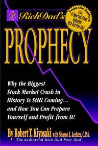 Rich Dad&#039;s Prophecy: Why the Biggest Stock Market Crash in History Is Still Coming...and How You Can Prepare Yourself and Profit from It! by Kiyosaki, Robert T.; Lechter, Sharon L - 2002-10-09