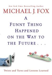 A Funny Thing Happened on the Way to the Future: Twists and Turns and Lessons Learned by Fox, Michael J - 2010-04-13