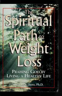 The Spiritual Path to Weight Loss: Praising God by Living a Healthy Life by Gregory L Jantz