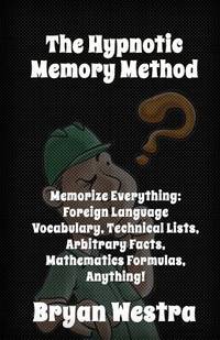 The Hypnotic Memory Method: Memorize Everything: Foreign Language Vocabulary, Technical Lists,...