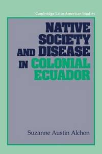 Native Society and Disease in Colonial Ecuador (Cambridge Latin American Studies) de Suzanne Austin Alchon - 1992-01-31