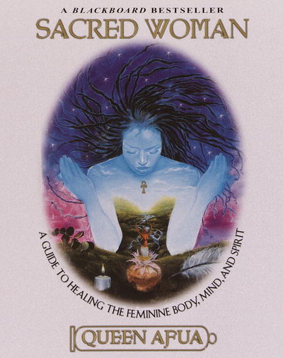 Sacred Woman: A Guide to Healing the Feminine Body, Mind, and Spirit