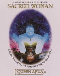 Sacred Woman: A Guide to Healing the Feminine Body, Mind, and Spirit