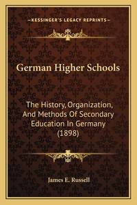German Higher Schools: The History, Organization, and Methods of Secondary Education in Germany...
