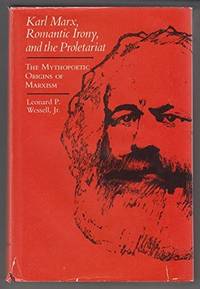 Karl Marx, Romantic Irony and the Proletariat: Studies in the Mythopoetic Origins of Marxism by Leonard P. Wessell - 1980