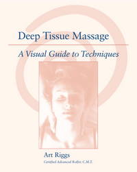 Deep Tissue Massage: A Visual Guide to Techniques by Riggs, Art - 2002