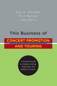 This Business of Concert Promotion and Touring: A Practical Guide to Creating, Selling, Organizing, and Staging Concerts by Waddell, Ray D.; Barnet, Rich; Berry, Jake - 2007