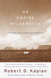 An Empire Wilderness: Travels into America&#039;s Future by Kaplan, Robert D