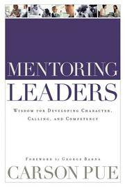 Mentoring Leaders: Wisdom For Developing Character, Calling, And Competency