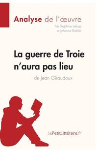 La guerre de Troie n'aura pas lieu de Jean Giraudoux (Analyse de l'oeuvre): Analyse complète et...