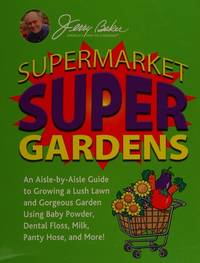 Supermarket Super Gardens : An Aisle-By-Aisle Guide to Growing a Lush Lawn and Gorgeous Garden Using Baby Powder, Dental Floss, by Baker, Jerry - 2008