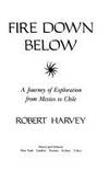 Fire Down Below: A Journey of Exploration from Mexico to Chile by Harvey, Robert - 1988-10-01