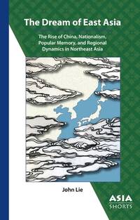 The Dream of East Asia: The Rise of China, Nationalism, Popular Memory, and Regional Dynamics in...