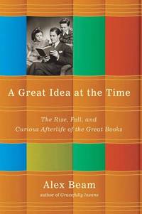A great idea at the Time; the Rise, Fall, and Curious Afterlife of the Great Books