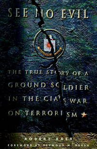 See No Evil: The True Story of a Ground Soldier in the Cia;s War on Terrorism by Baer, Robert - Foreword by Seymour M. Hersh - 2002