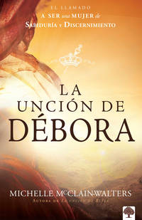 La Unci&Atilde;&sup3;n de D&Atilde;&copy;bora : El Llamado a Ser una Mujer de...