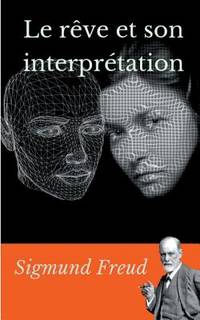 Le rêve et son interprétation: un essai de Sigmund Freud sur l'interprétation des rêves...