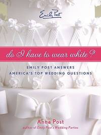 Do I Have To Wear White?: Emily Post Answers America's Top Wedding Questions